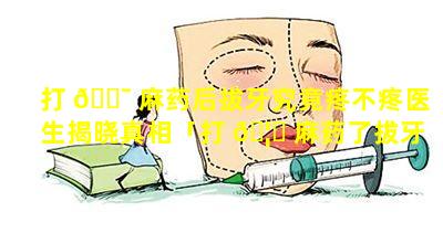 打 🐯 麻药后拔牙究竟疼不疼医生揭晓真相「打 🦆 麻药了拔牙的时候还疼 是怎么回事」